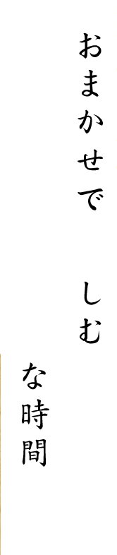 おまかせで楽しむ 粋な時間